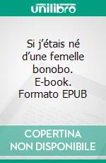 Si j’étais né d’une femelle bonobo. E-book. Formato EPUB ebook