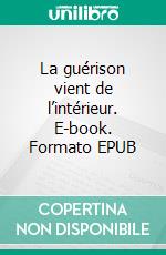 La guérison vient de l’intérieur. E-book. Formato EPUB ebook