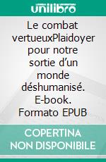 Le combat vertueuxPlaidoyer pour notre sortie d’un monde déshumanisé. E-book. Formato EPUB ebook