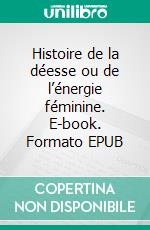 Histoire de la déesse ou de l’énergie féminine. E-book. Formato EPUB ebook