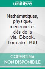 Mathématiques, physique, médecineLes clés de la vie. E-book. Formato EPUB ebook