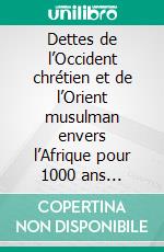 Dettes de l’Occident chrétien et de l’Orient musulman envers l’Afrique pour 1000 ans d’esclavage et de racialisation. E-book. Formato EPUB ebook