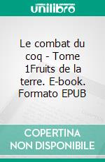 Le combat du coq - Tome 1Fruits de la terre. E-book. Formato EPUB ebook