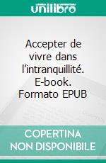 Accepter de vivre dans l’intranquillité. E-book. Formato EPUB ebook