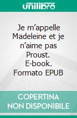 Je m’appelle Madeleine et je n’aime pas Proust. E-book. Formato EPUB ebook