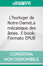 L’horloger de Notre-DameLa mécanique des âmes. E-book. Formato EPUB ebook