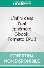 L’infini dans l’œil éphémère. E-book. Formato EPUB ebook