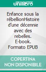 Enfance sous la rébellionHistoire d’une décennie avec des rebelles. E-book. Formato EPUB ebook