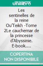 Les sentinelles de la reine Ou’Teikh -Tome 2Le cauchemar de la princesse d’Abyssinie. E-book. Formato EPUB ebook