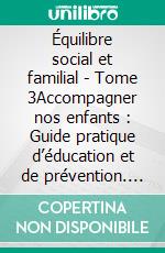 Équilibre social et familial - Tome 3Accompagner nos enfants : Guide pratique d’éducation et de prévention. E-book. Formato EPUB ebook