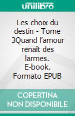 Les choix du destin - Tome 3Quand l’amour renaît des larmes. E-book. Formato EPUB ebook