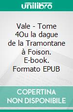 Vale - Tome 4Ou la dague de la Tramontane à Foison. E-book. Formato EPUB ebook