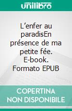 L’enfer au paradisEn présence de ma petite fée. E-book. Formato EPUB ebook