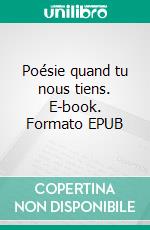 Poésie quand tu nous tiens. E-book. Formato EPUB ebook