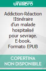Addiction-Réaction !Itinéraire d’un malade hospitalisé pour sevrage. E-book. Formato EPUB ebook