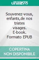 Souvenez-vous, enfants,de nos tristes visages. E-book. Formato EPUB ebook