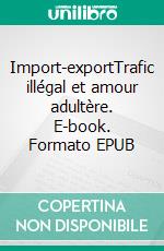 Import-exportTrafic illégal et amour adultère. E-book. Formato EPUB ebook