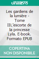 Les gardiens de la lumière - Tome IIL’escorte de la princesse Lyla. E-book. Formato EPUB ebook