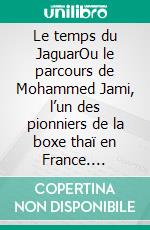 Le temps du JaguarOu le parcours de Mohammed Jami, l’un des pionniers de la boxe thaï en France. E-book. Formato EPUB ebook