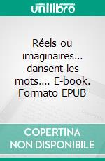 Réels ou imaginaires… dansent les mots…. E-book. Formato EPUB ebook