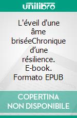 L'éveil d'une âme briséeChronique d’une résilience. E-book. Formato EPUB ebook
