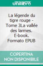La légende du tigre rouge - Tome 3La vallée des larmes. E-book. Formato EPUB ebook