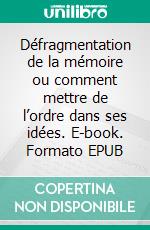 Défragmentation de la mémoire ou comment mettre de l’ordre dans ses idées. E-book. Formato EPUB ebook