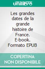 Les grandes dates de la grande histoire de France. E-book. Formato EPUB ebook