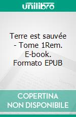 Terre est sauvée - Tome 1Rem. E-book. Formato EPUB ebook