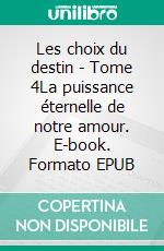 Les choix du destin - Tome 4La puissance éternelle de notre amour. E-book. Formato EPUB ebook