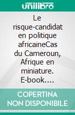 Le risque-candidat en politique africaineCas du Cameroun, Afrique en miniature. E-book. Formato EPUB ebook