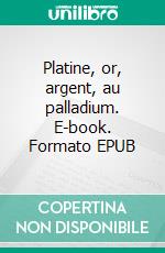 Platine, or, argent, au palladium. E-book. Formato EPUB ebook