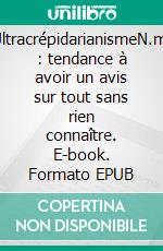 UltracrépidarianismeN.m. : tendance à avoir un avis sur tout sans rien connaître. E-book. Formato EPUB ebook