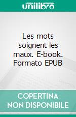 Les mots soignent les maux. E-book. Formato EPUB ebook