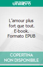 L’amour plus fort que tout. E-book. Formato EPUB ebook