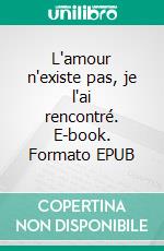 L'amour n'existe pas, je l'ai rencontré. E-book. Formato EPUB ebook