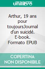 Arthur, 19 ans pour toujoursJournal d’un suicidé. E-book. Formato EPUB ebook