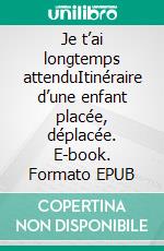 Je t’ai longtemps attenduItinéraire d’une enfant placée, déplacée. E-book. Formato EPUB ebook