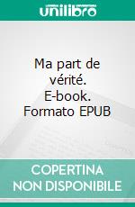 Ma part de vérité. E-book. Formato EPUB ebook