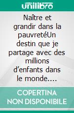 Naître et grandir dans la pauvretéUn destin que je partage avec des millions d’enfants dans le monde. E-book. Formato EPUB ebook