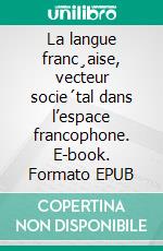 La langue franc¸aise, vecteur socie´tal dans l’espace francophone. E-book. Formato EPUB ebook