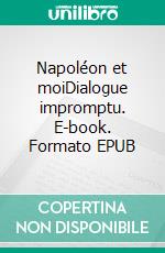 Napoléon et moiDialogue impromptu. E-book. Formato EPUB ebook