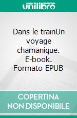 Dans le trainUn voyage chamanique. E-book. Formato EPUB ebook