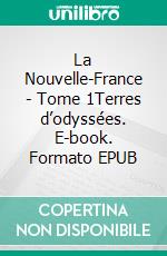 La Nouvelle-France - Tome 1Terres d’odyssées. E-book. Formato EPUB ebook