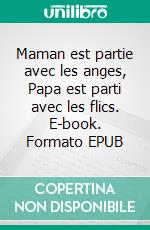 Maman est partie avec les anges, Papa est parti avec les flics. E-book. Formato EPUB ebook
