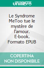 Le Syndrome MeToo tue le mystère de l’amour. E-book. Formato EPUB ebook