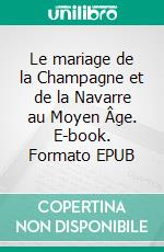 Le mariage de la Champagne et de la Navarre au Moyen Âge. E-book. Formato EPUB ebook