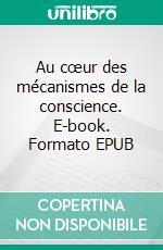 Au cœur des mécanismes de la conscience. E-book. Formato EPUB ebook