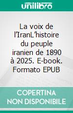 La voix de l’IranL’histoire du peuple iranien de 1890 à 2025. E-book. Formato EPUB ebook