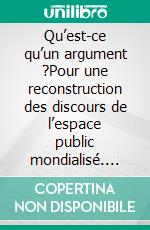 Qu’est-ce qu’un argument ?Pour une reconstruction des discours de l’espace public mondialisé. E-book. Formato EPUB ebook